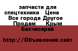 запчасти для спецтехники › Цена ­ 1 - Все города Другое » Продам   . Крым,Бахчисарай